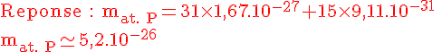 4$\rm\red Reponse : m_{at. P}=31\times1,67.10^{-27}+15\times9,11.10^{-31} \\m_{at. P}\simeq5,2.10^{-26}